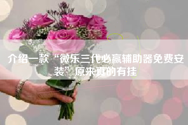 介绍一款“微乐三代必赢辅助器免费安装	”原来真的有挂