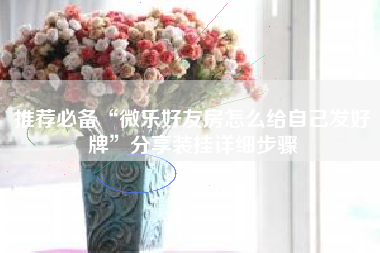 推荐必备“微乐好友房怎么给自己发好牌	”分享装挂详细步骤