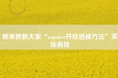 我来教教大家“aapoker开挂透视方法	”实际有挂