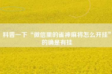 科普一下“微信里的雀神麻将怎么开挂”的确是有挂