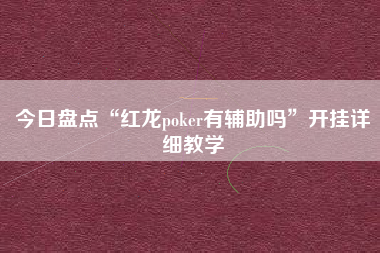 今日盘点“红龙poker有辅助吗	”开挂详细教学