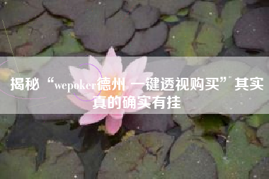 揭秘“wepoker德州 一键透视购买”其实真的确实有挂