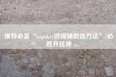 推荐必备“aapoker透视辅助器方法	”(必胜开挂神