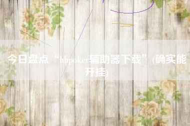 今日盘点“hhpoker辅助器下载	”(确实能开挂)