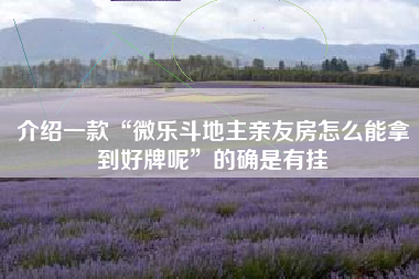 介绍一款“微乐斗地主亲友房怎么能拿到好牌呢”的确是有挂