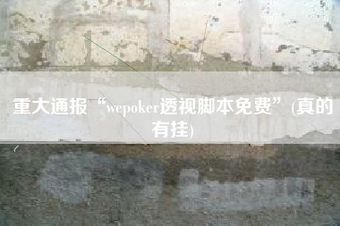 重大通报“wepoker透视脚本免费”(真的有挂)
