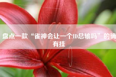 盘点一款“雀神会让一个ID总输吗”的确有挂