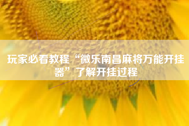 玩家必看教程“微乐南昌麻将万能开挂器”了解开挂过程