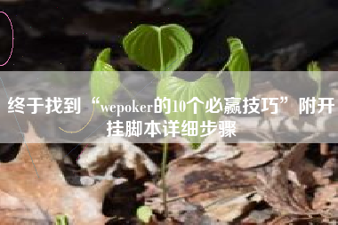 终于找到“wepoker的10个必赢技巧	”附开挂脚本详细步骤