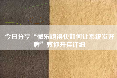 今日分享“微乐跑得快如何让系统发好牌”教你开挂详细