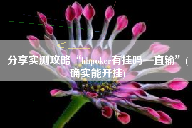 分享实测攻略“hhpoker有挂吗—直输”(确实能开挂)