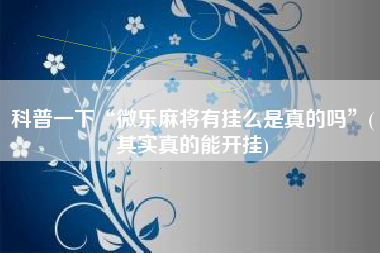 科普一下“微乐麻将有挂么是真的吗	”(其实真的能开挂)