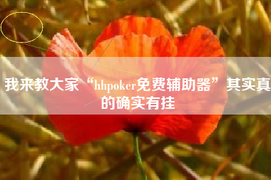 我来教大家“hhpoker免费辅助器”其实真的确实有挂