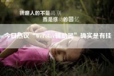 今日热议“WePoker辅助器”确实是有挂