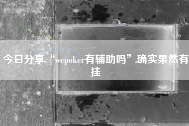 今日分享“wepoker有辅助吗”确实果然有挂