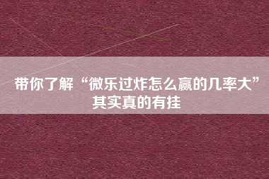 带你了解“微乐过炸怎么赢的几率大”其实真的有挂