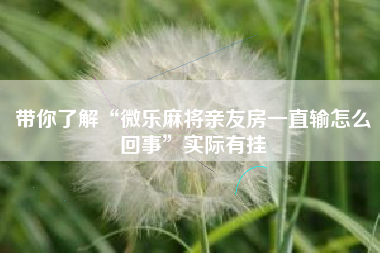 带你了解“微乐麻将亲友房一直输怎么回事”实际有挂