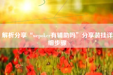 解析分享“wepoker有辅助吗”分享装挂详细步骤