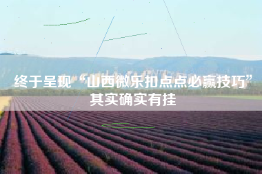 终于呈现“山西微乐扣点点必赢技巧”其实确实有挂