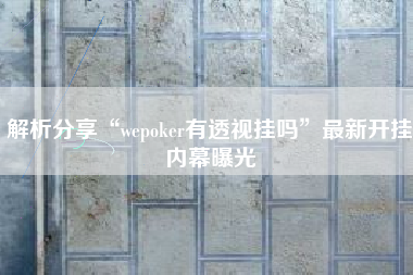 解析分享“wepoker有透视挂吗”最新开挂内幕曝光