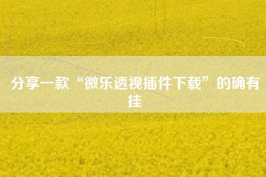 分享一款“微乐透视插件下载	”的确有挂