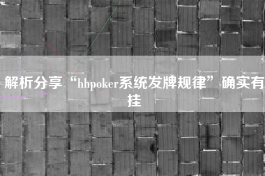 解析分享“hhpoker系统发牌规律”确实有挂
