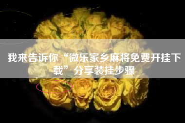 我来告诉你“微乐家乡麻将免费开挂下载”分享装挂步骤