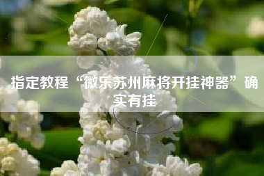 指定教程“微乐苏州麻将开挂神器	”确实有挂