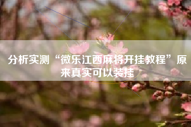 分析实测“微乐江西麻将开挂教程”原来真实可以装挂