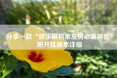 分享一款“微乐麻将亲友房必赢神器	”附开挂脚本详细