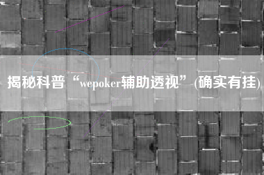 揭秘科普“wepoker辅助透视”(确实有挂)