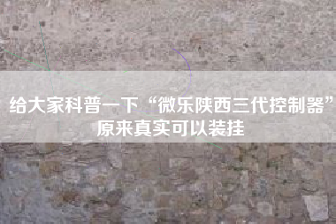 给大家科普一下“微乐陕西三代控制器”原来真实可以装挂