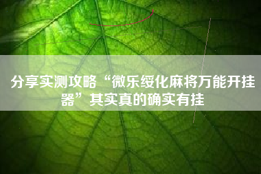 分享实测攻略“微乐绥化麻将万能开挂器”其实真的确实有挂