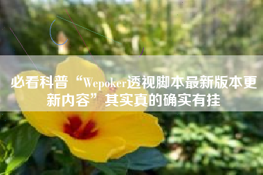 必看科普“Wepoker透视脚本最新版本更新内容	”其实真的确实有挂