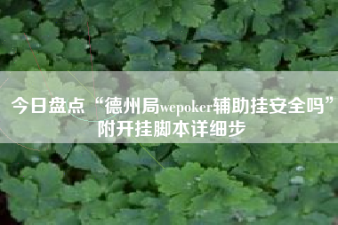 今日盘点“德州局wepoker辅助挂安全吗”附开挂脚本详细步