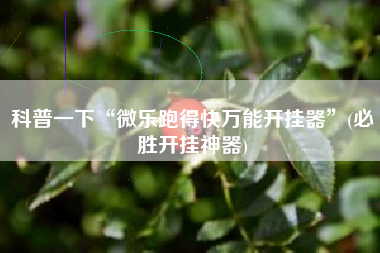 科普一下“微乐跑得快万能开挂器”(必胜开挂神器)