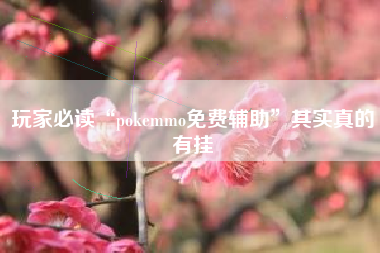 玩家必读“pokemmo免费辅助”其实真的有挂