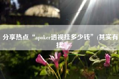 分享热点“apoker透视挂多少钱”(其实有挂)