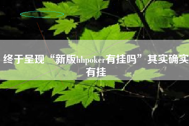 终于呈现“新版hhpoker有挂吗”其实确实有挂