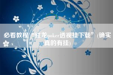 必看教程“红龙poker透视挂下载”(确实真的有挂)