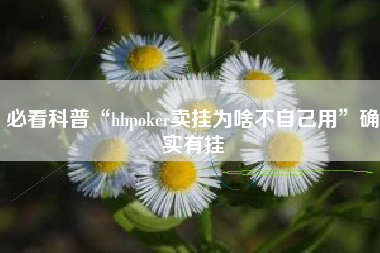 必看科普“hhpoker卖挂为啥不自己用”确实有挂