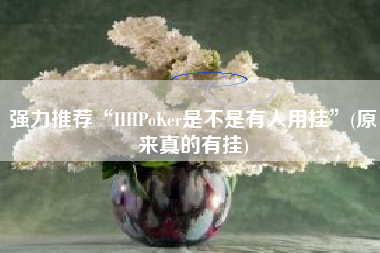 强力推荐“HHPoKer是不是有人用挂”(原来真的有挂)