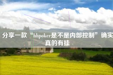 分享一款“hhpoker是不是内部控制”确实真的有挂