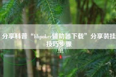 分享科普“hhpoker辅助器下载”分享装挂技巧步骤