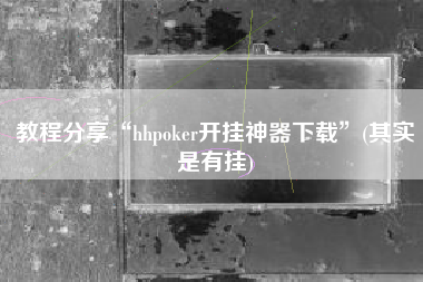 教程分享“hhpoker开挂神器下载”(其实是有挂)