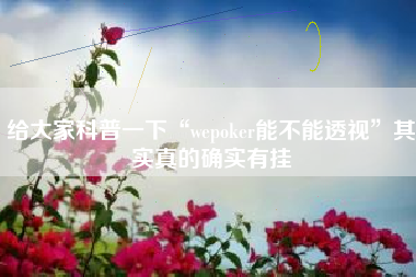 给大家科普一下“wepoker能不能透视	”其实真的确实有挂