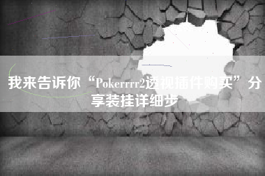 我来告诉你“Pokerrrr2透视插件购买”分享装挂详细步