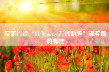 玩家热议“红龙poker有辅助吗”确实真的有挂