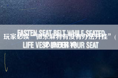 玩家必读“微乐麻将有没有办法开挂”(必胜开挂神