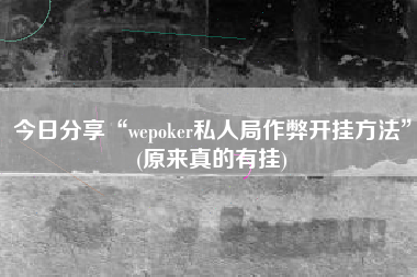今日分享“wepoker私人局作弊开挂方法”(原来真的有挂)